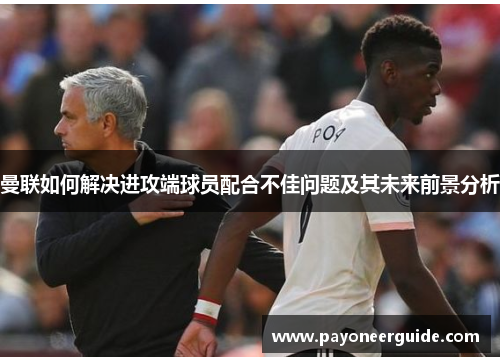曼联如何解决进攻端球员配合不佳问题及其未来前景分析
