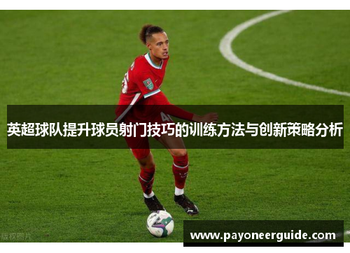 英超球队提升球员射门技巧的训练方法与创新策略分析